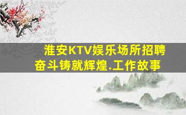 淮安KTV娱乐场所招聘奋斗铸就辉煌.工作故事