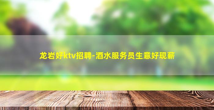 龙岩好ktv招聘-酒水服务员生意好现薪